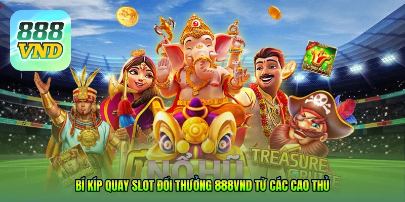 Bí kíp quay Slot đổi thưởng 888VND từ các cao thủ