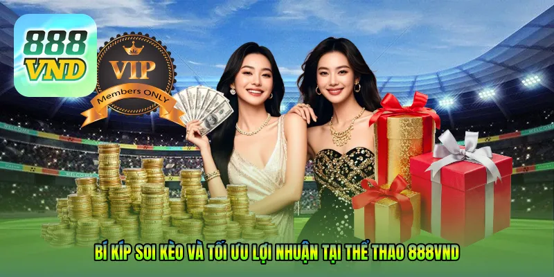 Bí kíp soi kèo và tối ưu lợi nhuận tại THỂ THAO 888VND