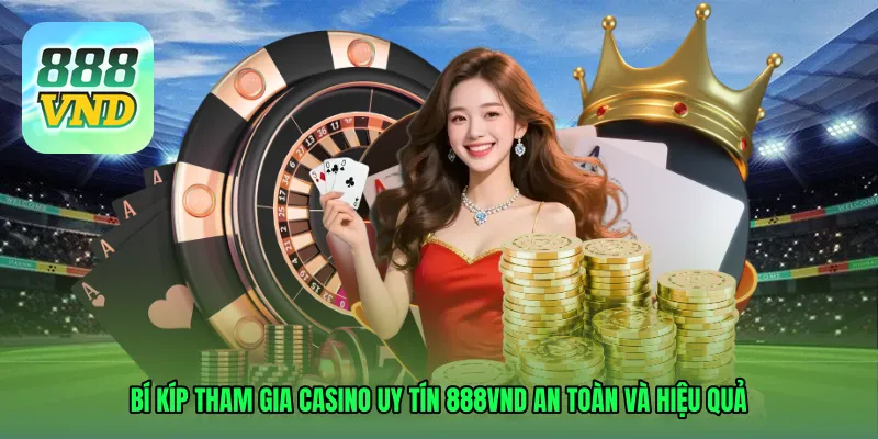 Bí kíp tham gia Casino uy tín 888VND an toàn và hiệu quả