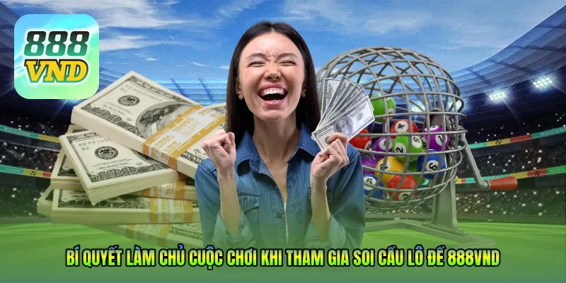 Bí quyết làm chủ cuộc chơi khi tham gia Soi cầu lô đề 888VND