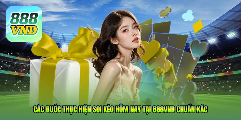 Các bước thực hiện Soi kèo hôm nay tại 888VND chuẩn xác