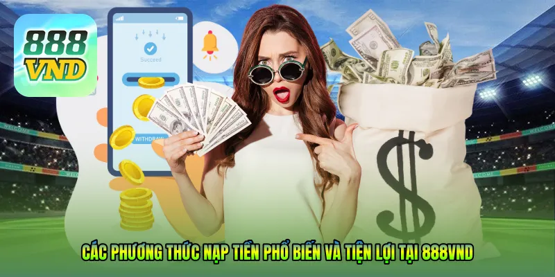 Các phương thức nạp tiền phổ biến và tiện lợi tại 888VND