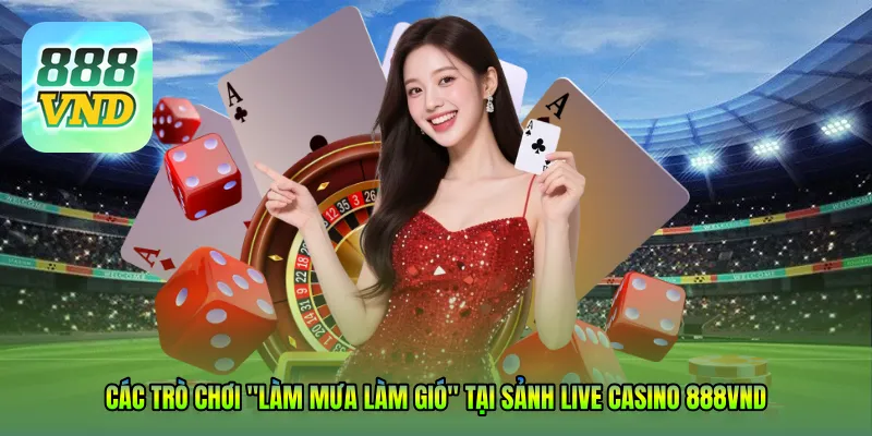 Các trò chơi "làm mưa làm gió" tại sảnh Live Casino 888VND