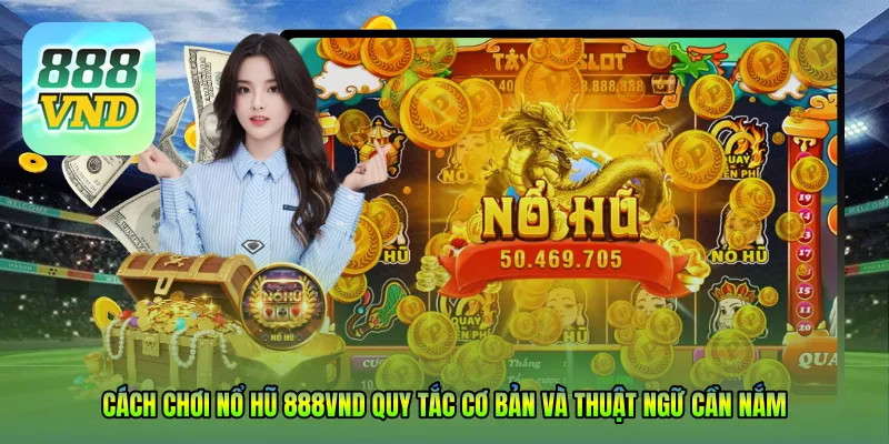 Cách chơi Nổ Hũ 888VND – Quy tắc cơ bản và thuật ngữ cần nắm