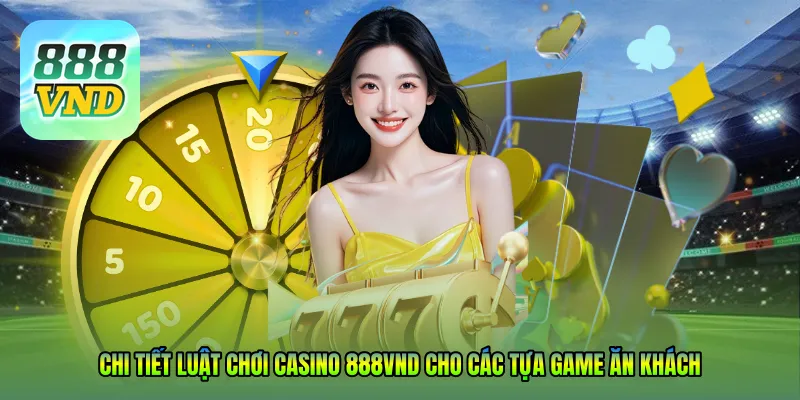 Chi tiết Luật chơi casino 888VND cho các tựa game ăn khách