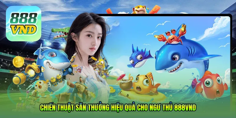 Chiến thuật săn thưởng hiệu quả cho ngư thủ 888VND