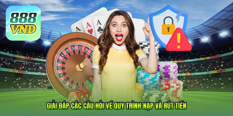 Giải đáp các câu hỏi về quy trình nạp và rút tiền