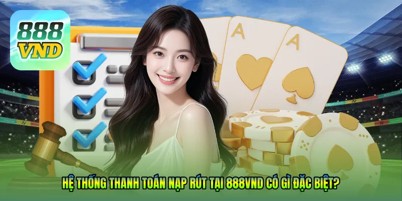 Hệ thống thanh toán nạp rút tại 888VND có gì đặc biệt?