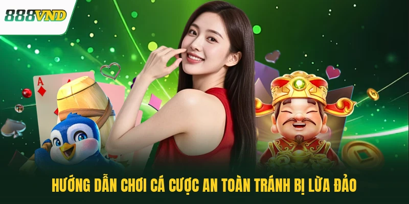 Hướng dẫn chơi cá cược an toàn tránh bị lừa đảo