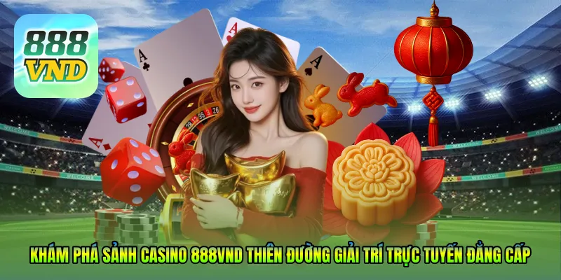 Khám phá sảnh Casino 888VND – Thiên đường giải trí trực tuyến đẳng cấp