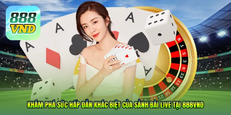 Khám phá sức hấp dẫn khác biệt của Sảnh bài live tại 888VND