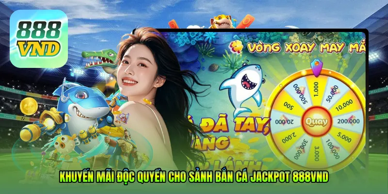 Khuyến mãi độc quyền cho sảnh Bắn cá jackpot 888VND