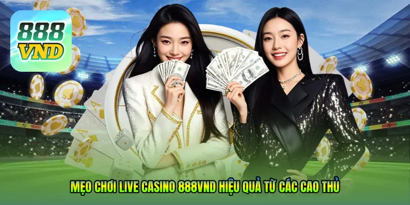 Mẹo chơi Live Casino 888VND hiệu quả từ các cao thủ