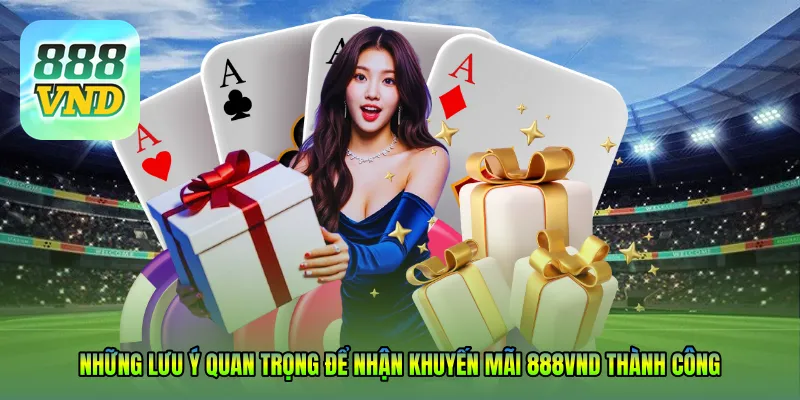 Những lưu ý quan trọng để nhận khuyến mãi 888VND thành công