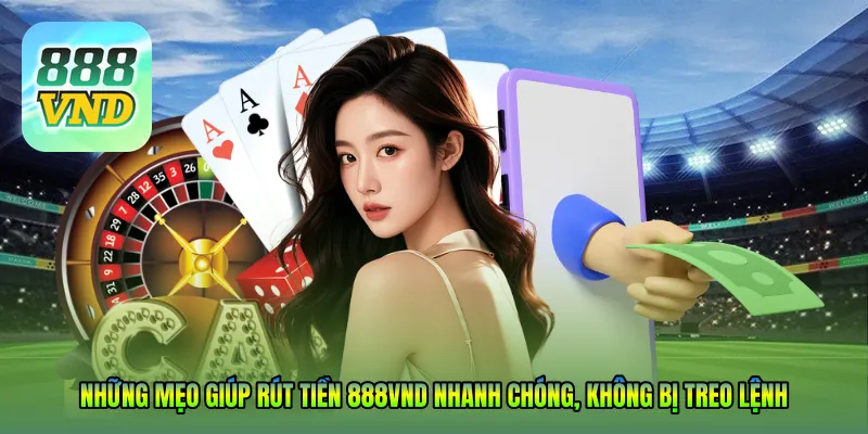 Những mẹo giúp rút tiền 888VND nhanh chóng, không bị treo lệnh