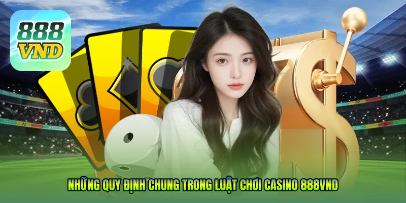 Những quy định chung trong Luật chơi casino 888VND