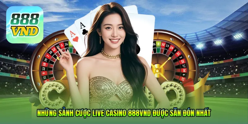 Những sảnh cược Live Casino 888VND được săn đón nhất