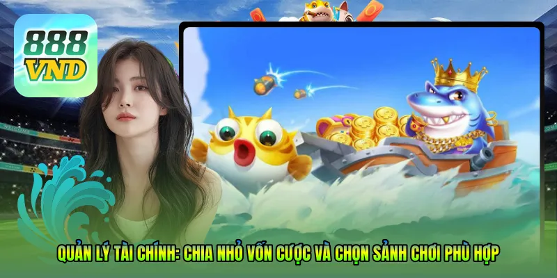 Quản lý tài chính: Chia nhỏ vốn cược và chọn sảnh chơi phù hợp trình độ