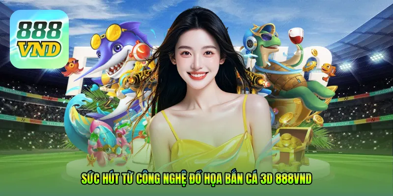 Sức hút từ công nghệ đồ họa Bắn cá 3D 888VND