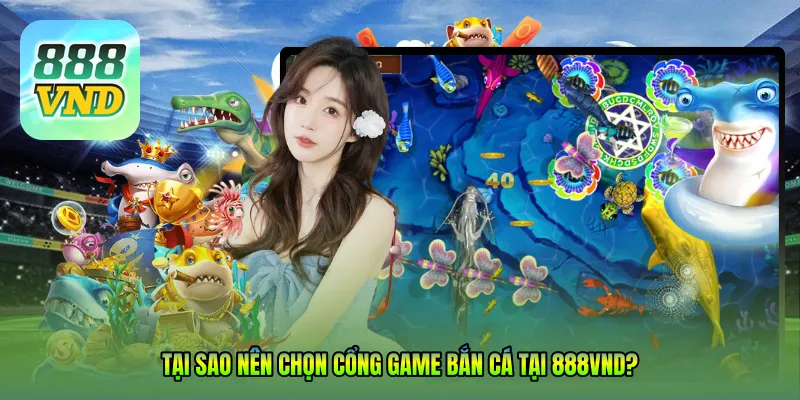 Tại sao nên chọn Cổng game bắn cá tại 888VND?
