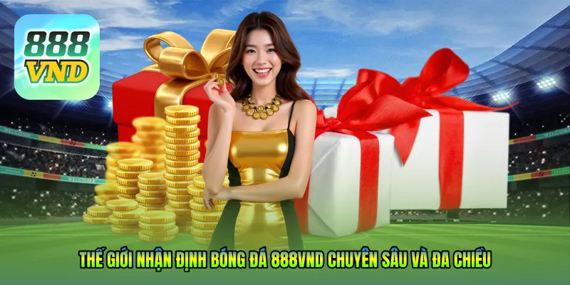 Thế giới Nhận định bóng đá 888VND chuyên sâu và đa chiều