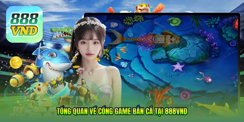 Tổng quan về Cổng game bắn cá tại 888VND