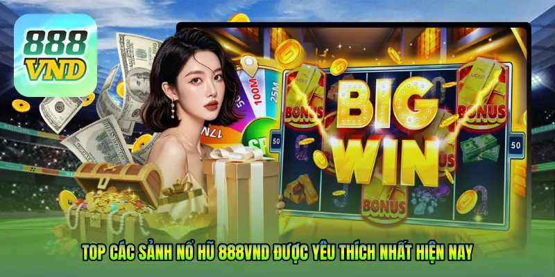 Top các sảnh NỔ HŨ 888VND được yêu thích nhất hiện nay