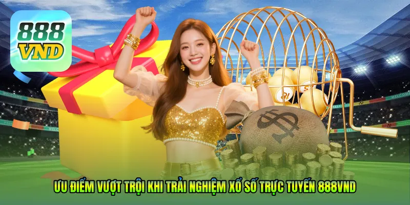 Ưu điểm vượt trội khi trải nghiệm Xổ số trực tuyến 888VND